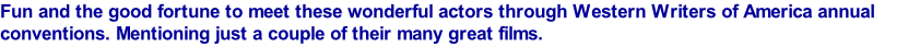 Fun and the good fortune to meet these wonderful actors through Western Writers of America annual conventions. Mentioning just a couple of their many great films.